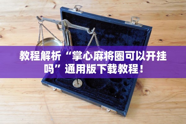 教程解析“掌心麻将圈可以开挂吗	”通用版下载教程！