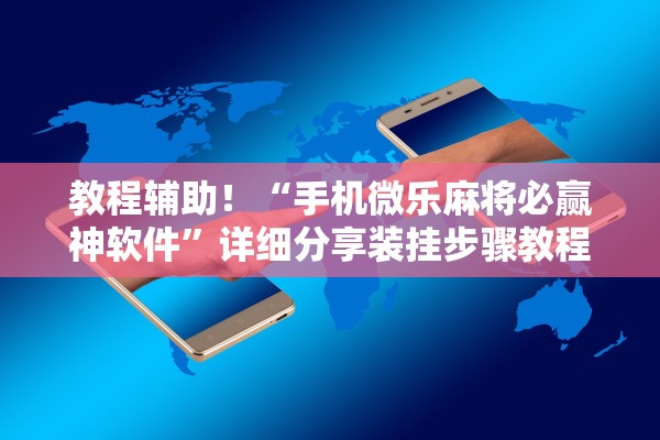 教程辅助！“手机微乐麻将必赢神软件	”详细分享装挂步骤教程