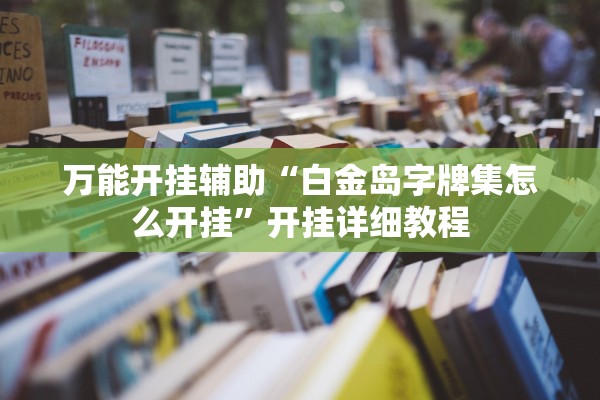 万能开挂辅助“白金岛字牌集怎么开挂”开挂详细教程