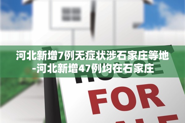 河北新增7例无症状涉石家庄等地-河北新增47例均在石家庄