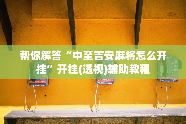 帮你解答“中至吉安麻将怎么开挂”开挂(透视)辅助教程