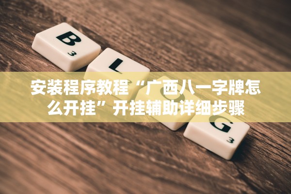 安装程序教程“广西八一字牌怎么开挂”开挂辅助详细步骤