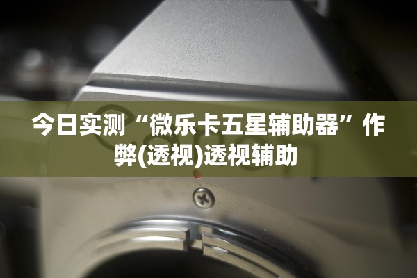 今日实测“微乐卡五星辅助器	”作弊(透视)透视辅助 