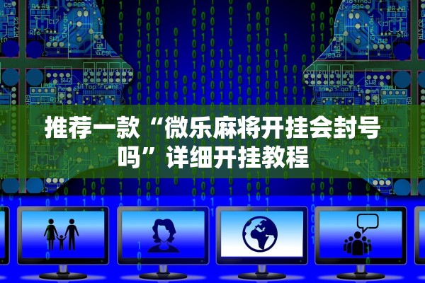 推荐一款“微乐麻将开挂会封号吗	”详细开挂教程