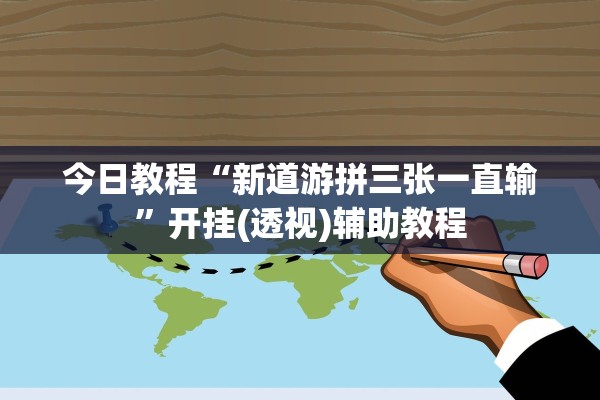 今日教程“新道游拼三张一直输”开挂(透视)辅助教程