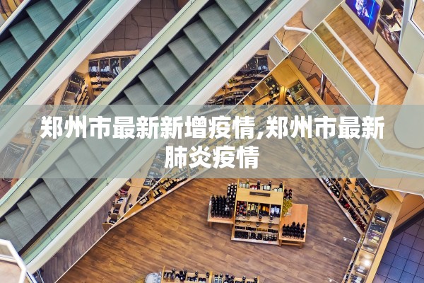郑州市最新新增疫情,郑州市最新肺炎疫情