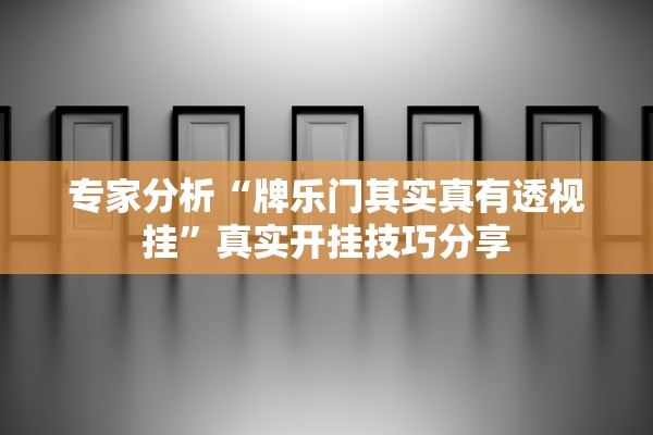专家分析“牌乐门其实真有透视挂	”真实开挂技巧分享
