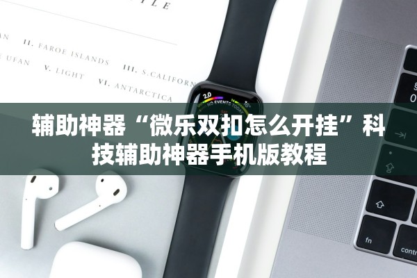 辅助神器“微乐双扣怎么开挂	”科技辅助神器手机版教程