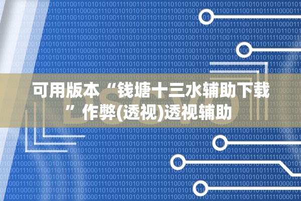 可用版本“钱塘十三水辅助下载	”作弊(透视)透视辅助 