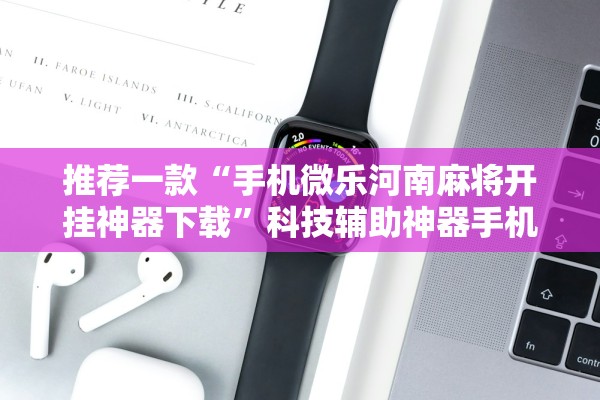推荐一款“手机微乐河南麻将开挂神器下载	”科技辅助神器手机版教程