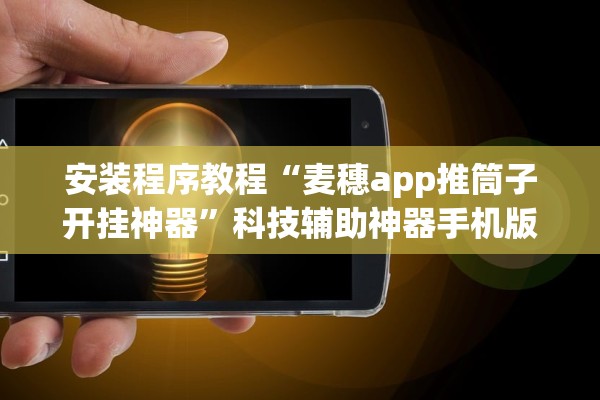 安装程序教程“麦穗app推筒子开挂神器”科技辅助神器手机版教程