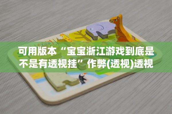 可用版本“宝宝浙江游戏到底是不是有透视挂”作弊(透视)透视辅助 