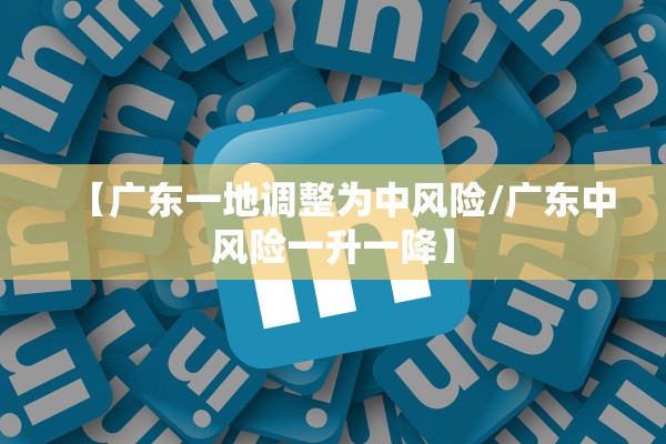 【广东一地调整为中风险/广东中风险一升一降】