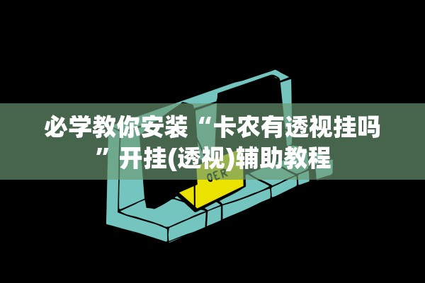 必学教你安装“卡农有透视挂吗”开挂(透视)辅助教程