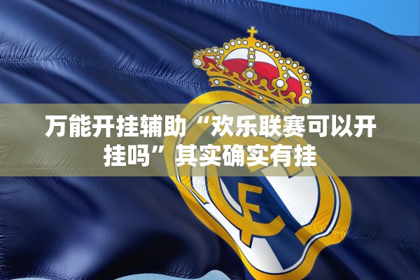 万能开挂辅助“欢乐联赛可以开挂吗”其实确实有挂