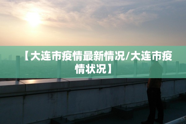 【大连市疫情最新情况/大连市疫情状况】