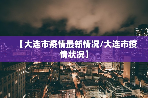 【大连市疫情最新情况/大连市疫情状况】