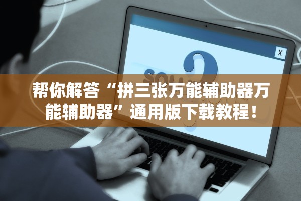 帮你解答“拼三张万能辅助器万能辅助器”通用版下载教程！