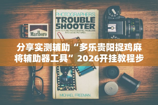 分享实测辅助“多乐贵阳捉鸡麻将辅助器工具”2026开挂教程步骤