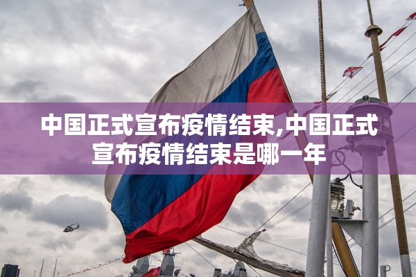 中国正式宣布疫情结束,中国正式宣布疫情结束是哪一年 中国正式宣布疫情结束,中国正式宣布疫情结束是哪一年