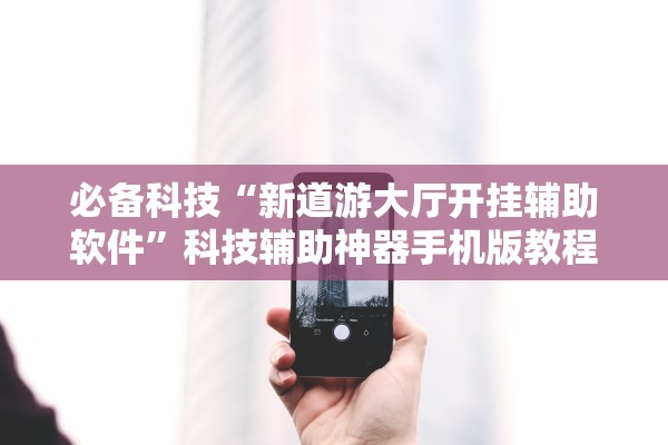 必备科技“新道游大厅开挂辅助软件”科技辅助神器手机版教程