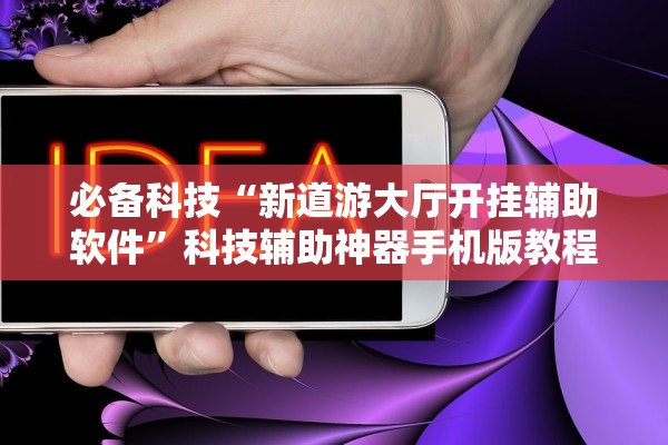 必备科技“新道游大厅开挂辅助软件”科技辅助神器手机版教程