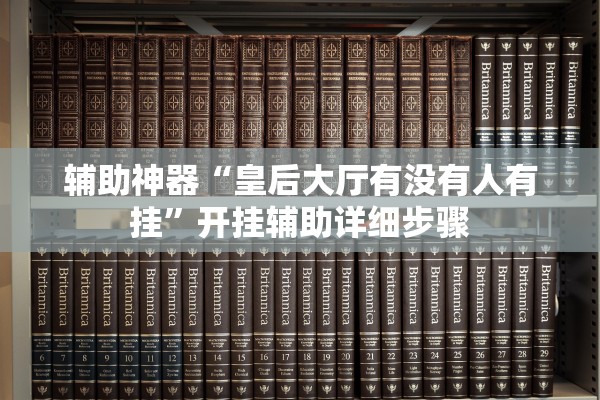 辅助神器“皇后大厅有没有人有挂”开挂辅助详细步骤