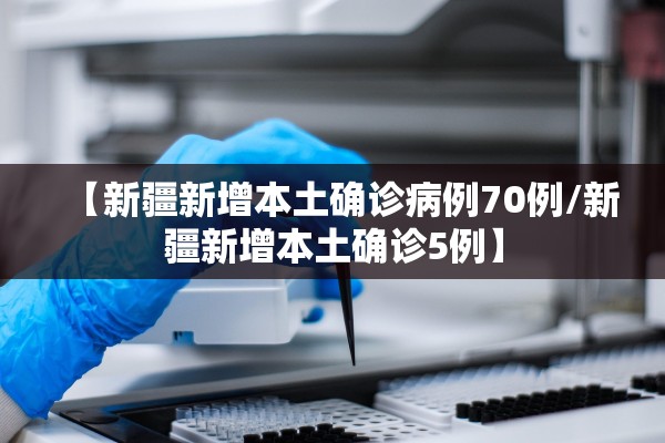 【新疆新增本土确诊病例70例/新疆新增本土确诊5例】