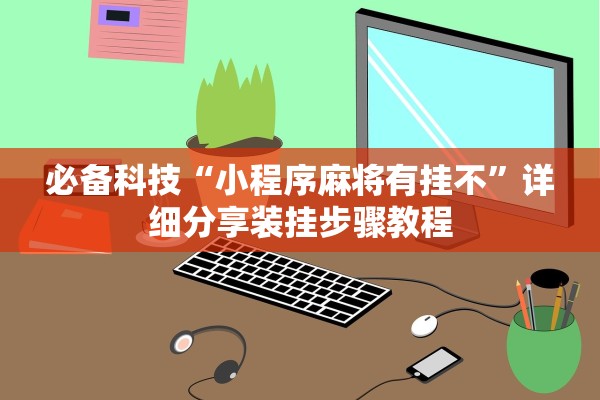 必备科技“小程序麻将有挂不”详细分享装挂步骤教程