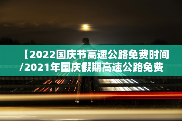 【2022国庆节高速公路免费时间/2021年国庆假期高速公路免费时间】