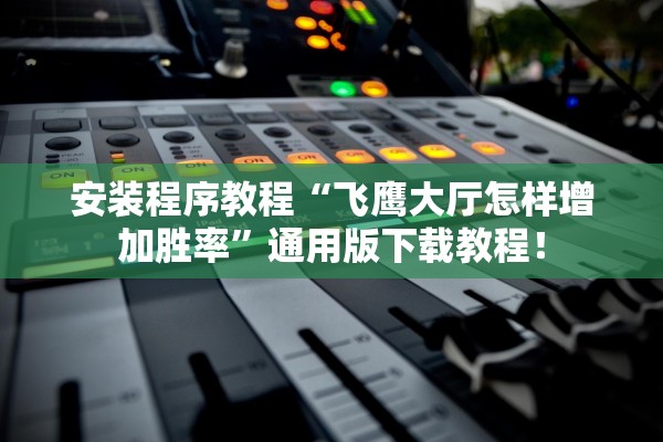安装程序教程“飞鹰大厅怎样增加胜率”通用版下载教程！