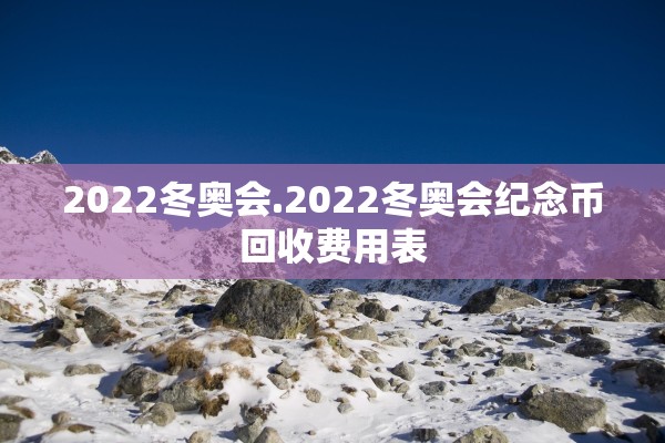 2022冬奥会.2022冬奥会纪念币回收费用表