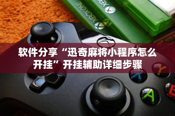 软件分享“迅奇麻将小程序怎么开挂	”开挂辅助详细步骤