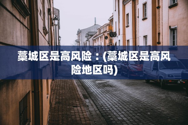 藁城区是高风险︰(藁城区是高风险地区吗)