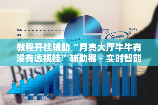 教程开挂辅助“月亮大厅牛牛有没有透视挂”辅助器 – 实时智能回复