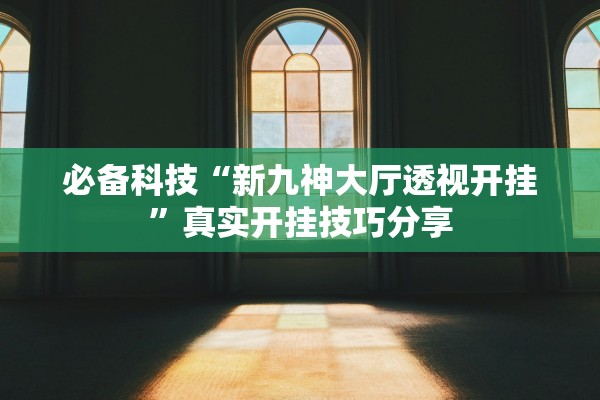 必备科技“新九神大厅透视开挂”真实开挂技巧分享