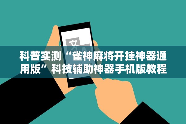 科普实测“雀神麻将开挂神器通用版”科技辅助神器手机版教程