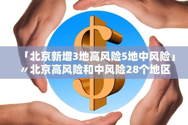 「北京新增3地高风险5地中风险」〃北京高风险和中风险28个地区 「北京新增3地高风险5地中风险」〃北京高风险和中风险28个地区