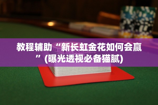 教程辅助“新长虹金花如何会赢”(曝光透视必备猫腻)