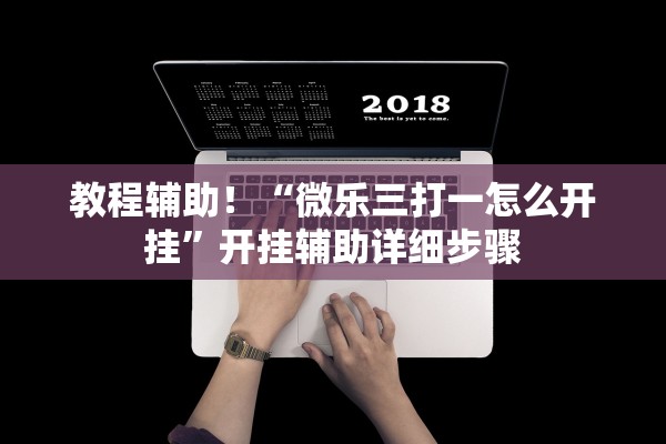 教程辅助！“微乐三打一怎么开挂	”开挂辅助详细步骤