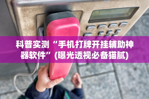 科普实测“手机打牌开挂辅助神器软件”(曝光透视必备猫腻)