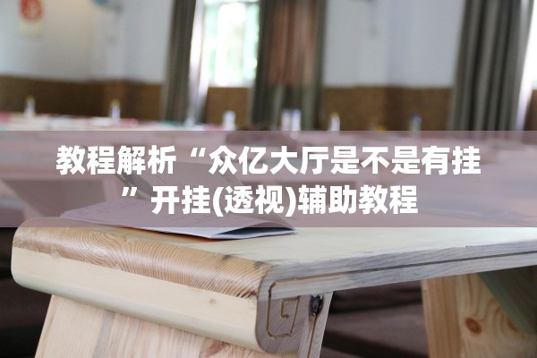 教程解析“众亿大厅是不是有挂	”开挂(透视)辅助教程