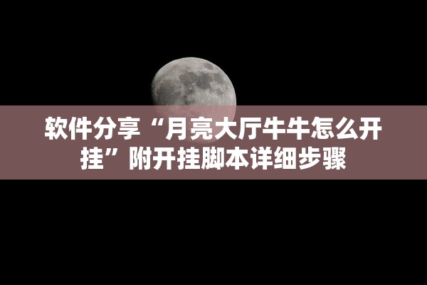 软件分享“月亮大厅牛牛怎么开挂	”附开挂脚本详细步骤
