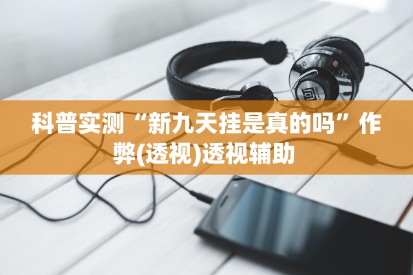 科普实测“新九天挂是真的吗”作弊(透视)透视辅助 