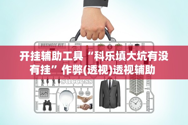 开挂辅助工具“科乐填大坑有没有挂”作弊(透视)透视辅助 