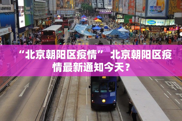 “北京朝阳区疫情” 北京朝阳区疫情最新通知今天？