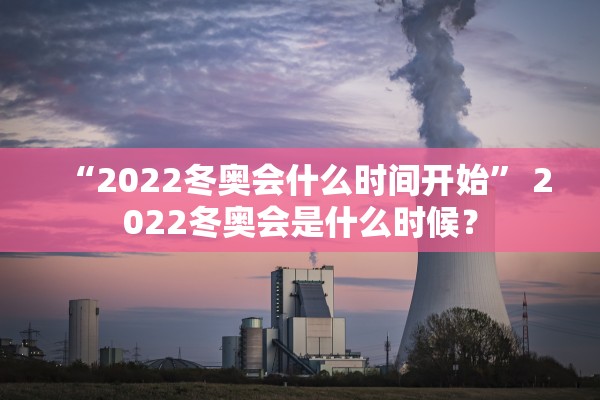 “2022冬奥会什么时间开始” 2022冬奥会是什么时候？