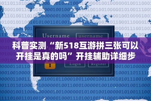 科普实测“新518互游拼三张可以开挂是真的吗	”开挂辅助详细步骤