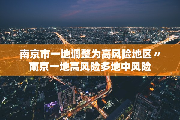 南京市一地调整为高风险地区〃南京一地高风险多地中风险