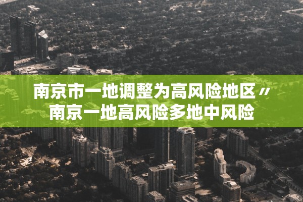 南京市一地调整为高风险地区〃南京一地高风险多地中风险